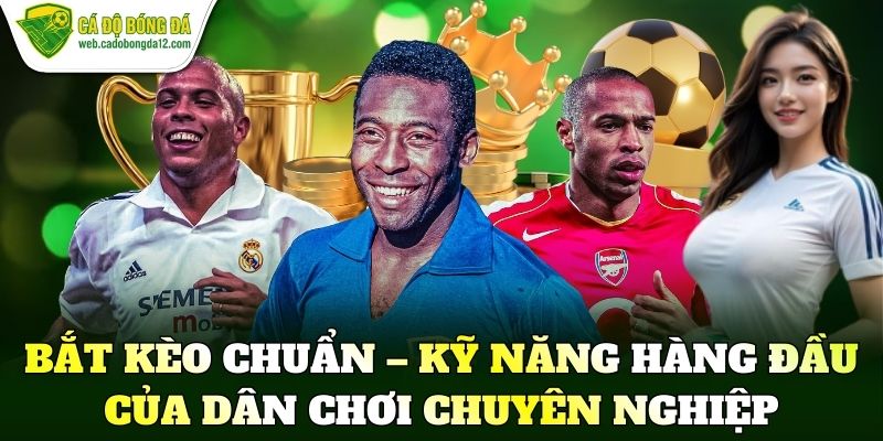 Bắt kèo chuẩn – Kỹ năng hàng đầu của dân chơi chuyên nghiệp