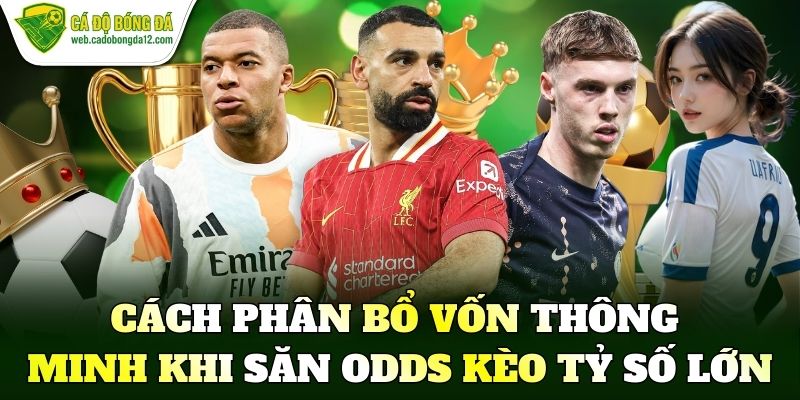 Cách phân bổ vốn thông minh khi săn odds kèo tỷ số lớn