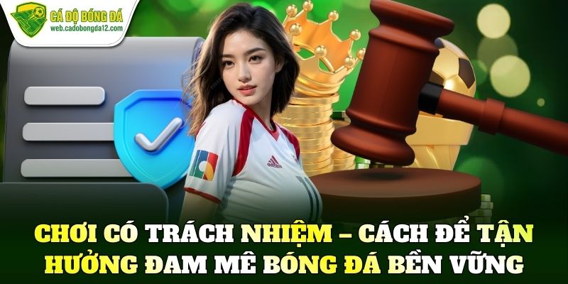 Chơi có trách nhiệm – Cách để tận hưởng đam mê bóng đá bền vững