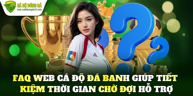 FAQ web cá độ đá banh giúp tiết kiệm thời gian chờ đợi hỗ trợ