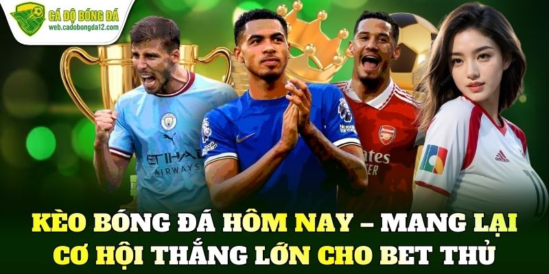 Kèo bóng đá hôm nay – Mang lại cơ hội thắng lớn cho bet thủ