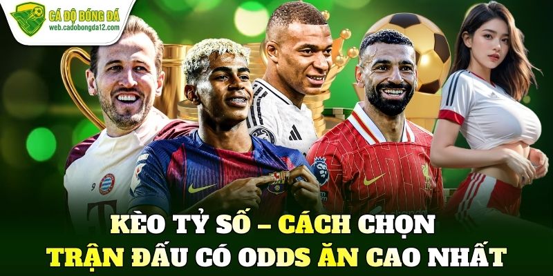 Kèo tỷ số – Cách chọn trận đấu có odds ăn cao nhất