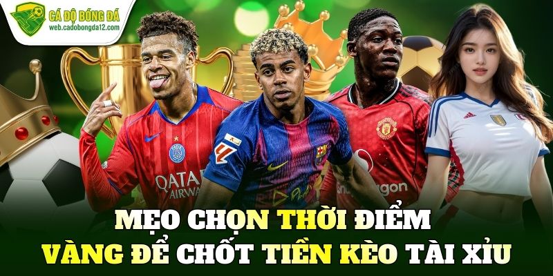 Mẹo chọn thời điểm vàng để chốt tiền kèo tài xỉu