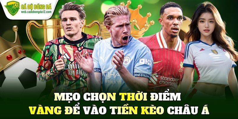 Mẹo chọn thời điểm vàng để vào tiền kèo châu Á