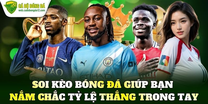 Soi kèo bóng đá giúp bạn nắm chắc tỷ lệ thắng trong tay
