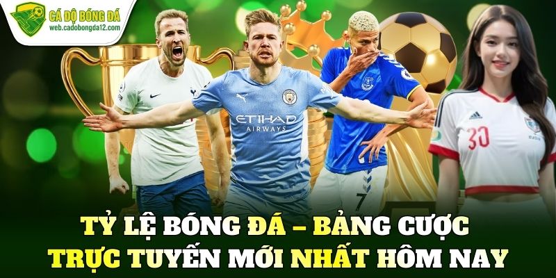 Tỷ lệ bóng đá – Bảng cược trực tuyến mới nhất hôm nay